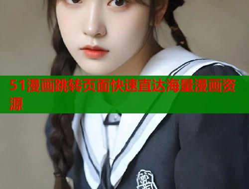 51漫画跳转页面快速直达海量漫画资源 第1张 51漫画跳转页面快速直达海量漫画资源 第1张