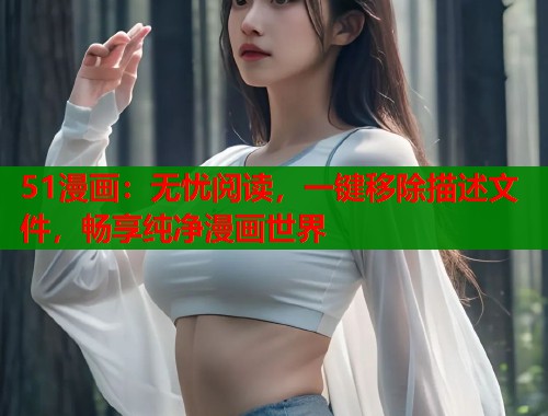 51漫画:无忧阅读,一键移除描述文件,畅享纯净漫画世界 第1张 51漫画:无忧阅读,一键移除描述文件,畅享纯净漫画世界 第1张