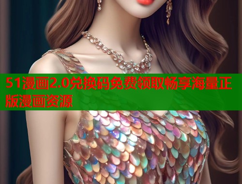 51漫画2.0兑换码免费领取畅享海量正版漫画资源 第1张 51漫画2.0兑换码免费领取畅享海量正版漫画资源 第1张