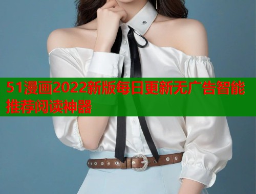 51漫画2022新版每日更新无广告智能推荐阅读神器 第1张 51漫画2022新版每日更新无广告智能推荐阅读神器 第1张