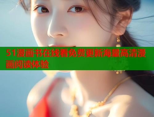 51漫画书在线看免费更新海量高清漫画阅读体验  第1张