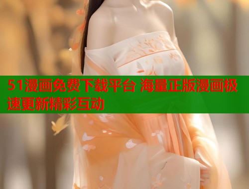 51漫画免费下载平台 海量正版漫画极速更新精彩互动 第1张 51漫画免费下载平台 海量正版漫画极速更新精彩互动 第1张