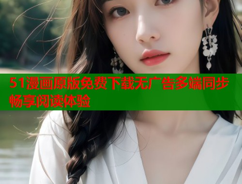 51漫画原版免费下载无广告多端同步畅享阅读体验 第1张 51漫画原版免费下载无广告多端同步畅享阅读体验 第1张