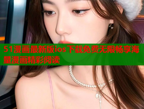 51漫画最新版ios下载免费无限畅享海量漫画精彩阅读 第1张 51漫画最新版ios下载免费无限畅享海量漫画精彩阅读 第1张