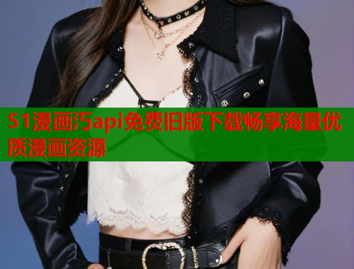 51漫画汅api免费旧版下载畅享海量优质漫画资源 第1张 51漫画汅api免费旧版下载畅享海量优质漫画资源 第1张