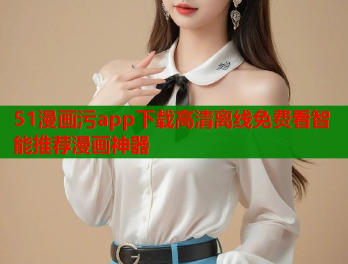 51漫画污app下载高清离线免费看智能推荐漫画神器  第1张