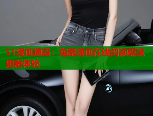 51漫画通道：海量漫画在线阅读极速更新体验  第1张