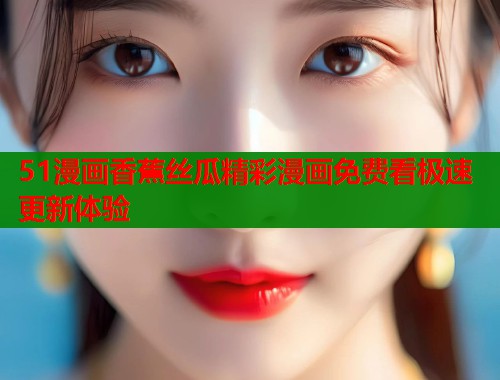 51漫画香蕉丝瓜精彩漫画免费看极速更新体验  第1张