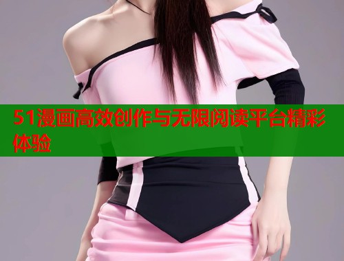 51漫画高效创作与无限阅读平台精彩体验  第2张