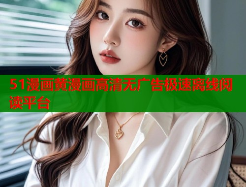 51漫画黄漫画高清无广告极速离线阅读平台  第1张
