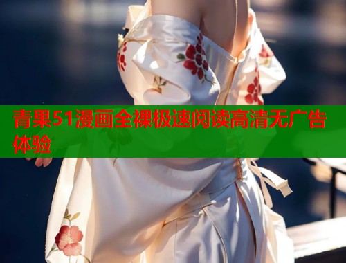 青果51漫画全裸极速阅读高清无广告体验  第1张